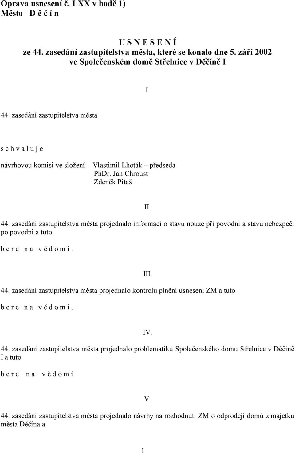 III. IV. 44. zasedání zastupitelstva města projednalo problematiku Společenského domu Střelnice v Děčíně I a tuto b e r e n a v ě d o m í. V. 44. zasedání zastupitelstva města projednalo návrhy na rozhodnutí ZM o odprodeji domů z majetku města Děčína a 1
