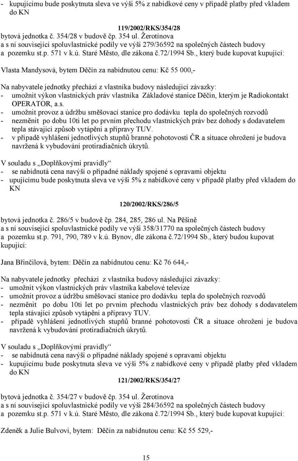 , který bude kupovat kupující: Vlasta Mandysová, bytem Děčín za nabídnutou cenu: Kč 55 000,- Na nabyvatele jednotky přechází z vlastníka budovy následující závazky: - umožnit výkon vlastnických práv