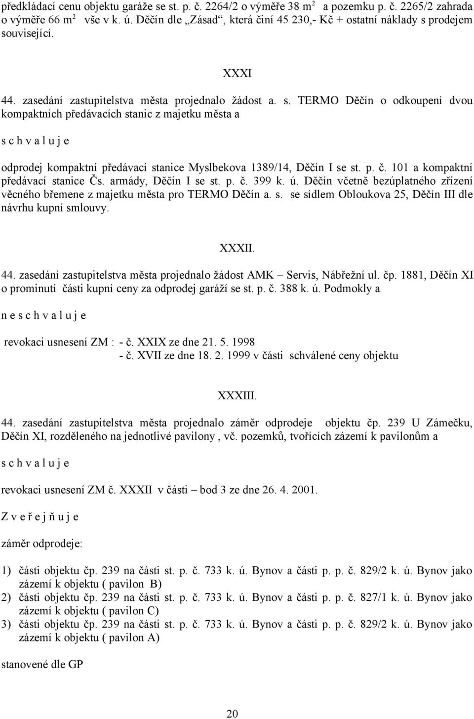 prodejem související. XXXI 44. zasedání zastupitelstva města projednalo žádost a. s. TERMO Děčín o odkoupení dvou kompaktních předávacích stanic z majetku města a odprodej kompaktní předávací stanice Myslbekova 1389/14, Děčín I se st.
