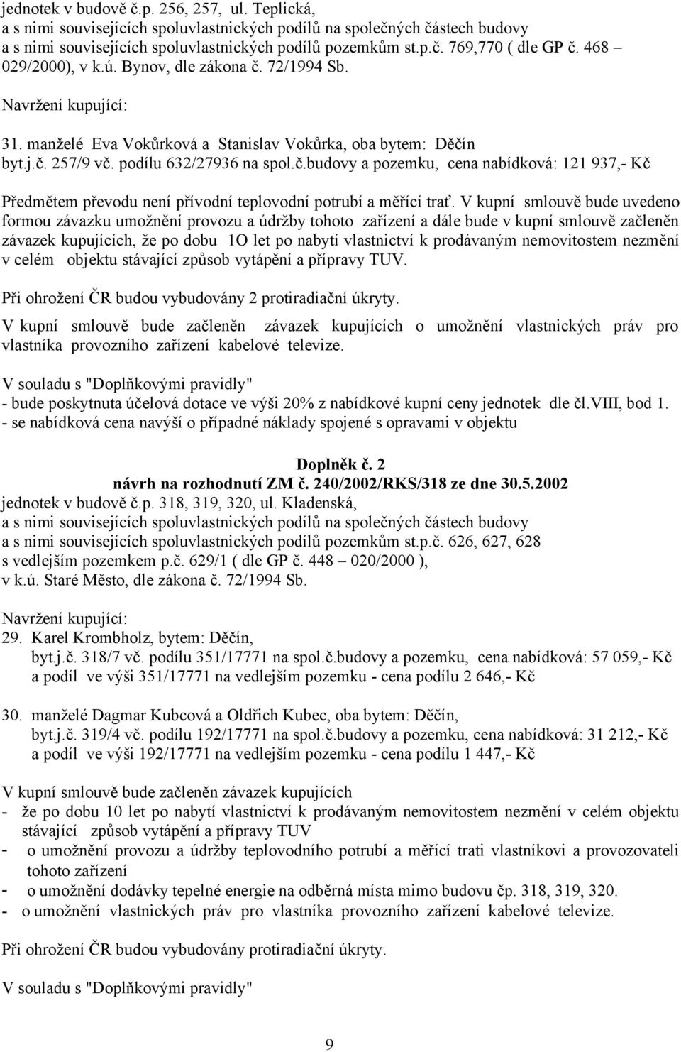 V kupní smlouvě bude uvedeno formou závazku umožnění provozu a údržby tohoto zařízení a dále bude v kupní smlouvě začleněn závazek kupujících, že po dobu 1O let po nabytí vlastnictví k prodávaným
