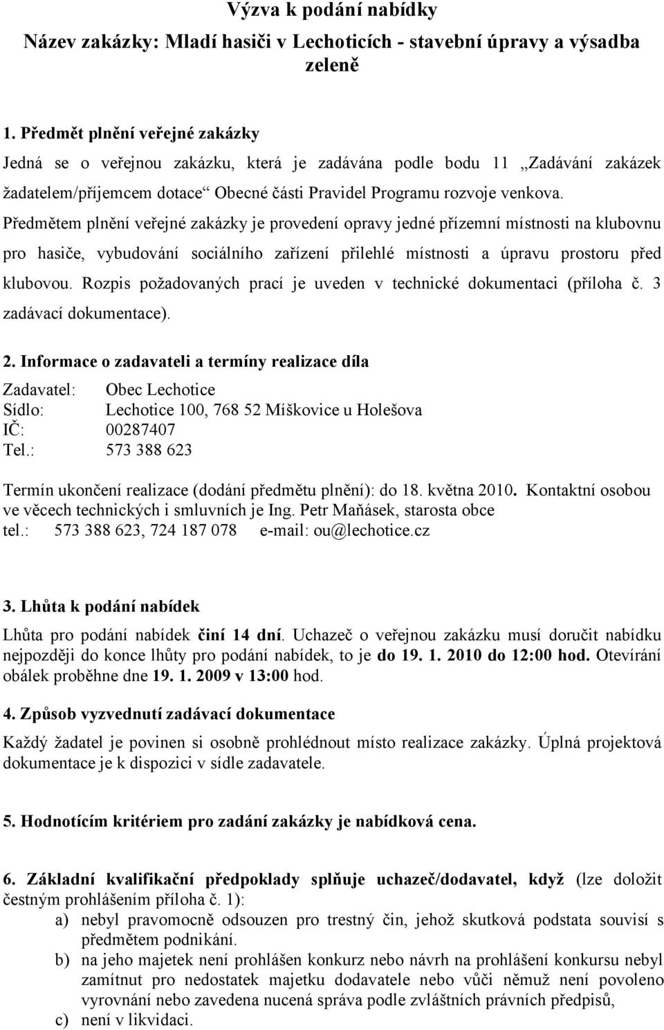 Předmětem plnění veřejné zakázky je provedení opravy jedné přízemní místnosti na klubovnu pro hasiče, vybudování sociálního zařízení přilehlé místnosti a úpravu prostoru před klubovou.