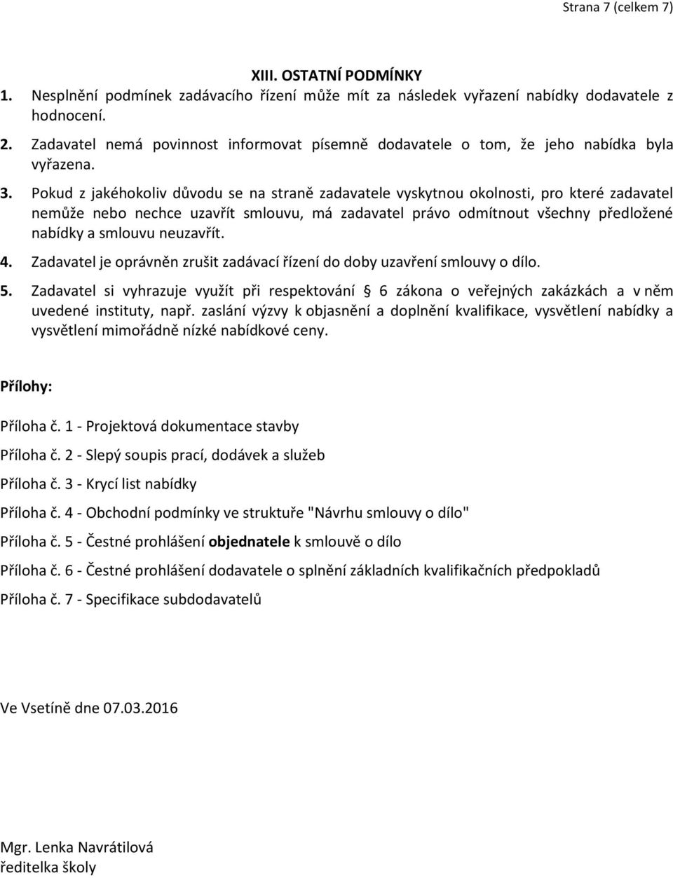 Pokud z jakéhokoliv důvodu se na straně zadavatele vyskytnou okolnosti, pro které zadavatel nemůže nebo nechce uzavřít smlouvu, má zadavatel právo odmítnout všechny předložené nabídky a smlouvu