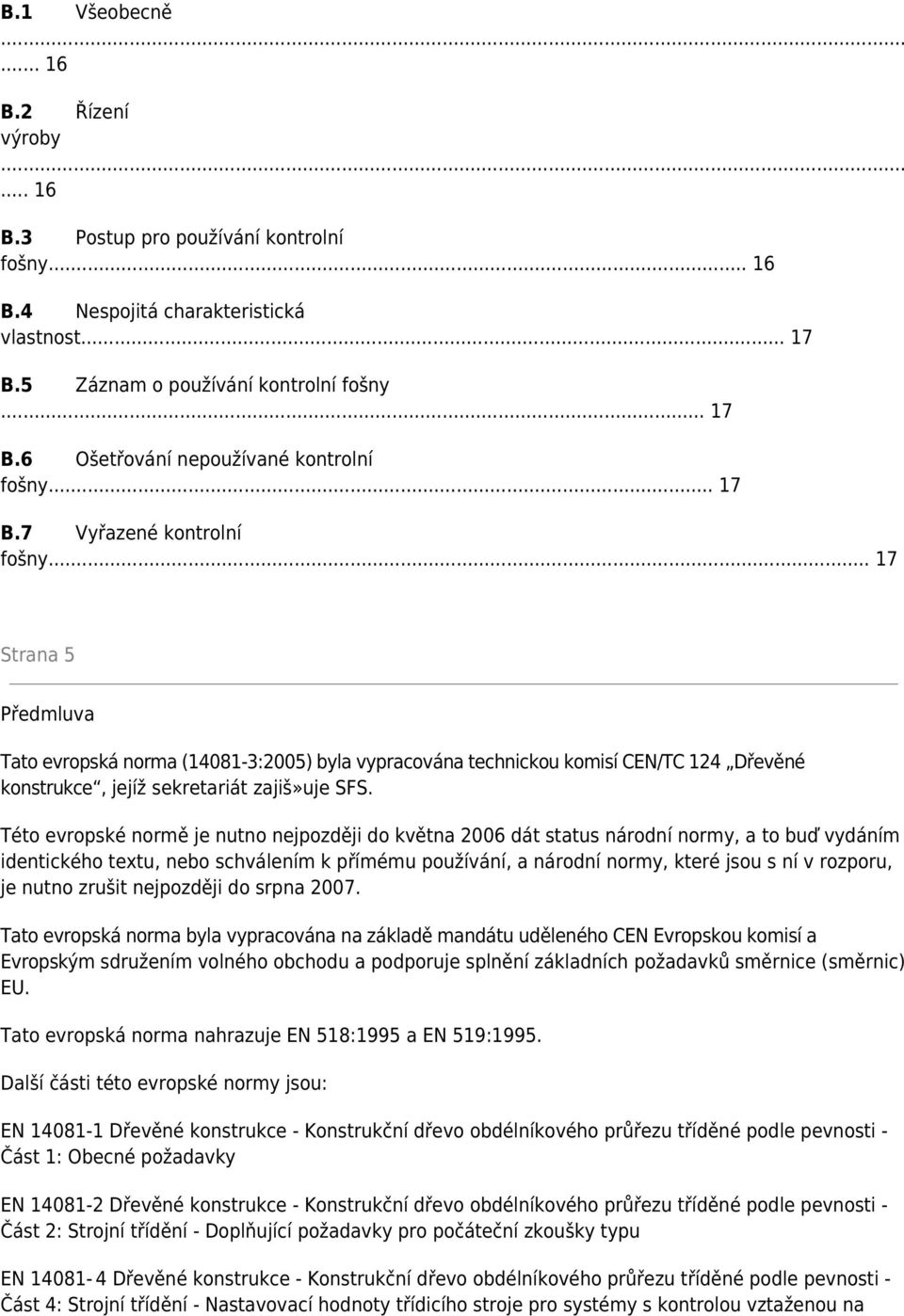 Této evropské normě je nutno nejpozději do května 2006 dát status národní normy, a to buď vydáním identického textu, nebo schválením k přímému používání, a národní normy, které jsou s ní v rozporu,