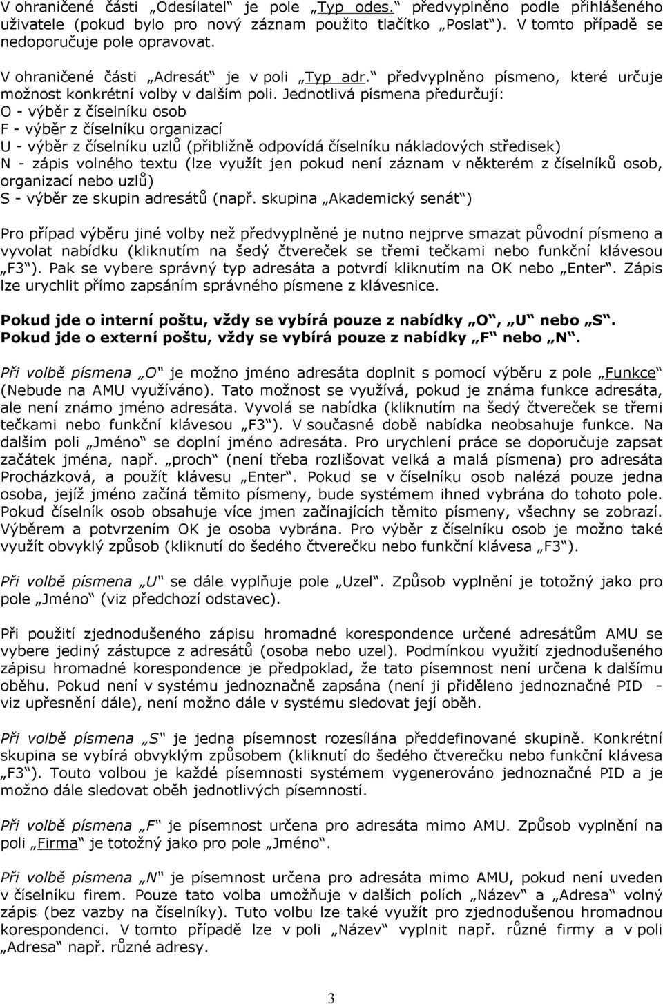 Jednotlivá písmena předurčují: O - výběr z číselníku osob F - výběr z číselníku organizací U - výběr z číselníku uzlů (přibližně odpovídá číselníku nákladových středisek) N - zápis volného textu (lze