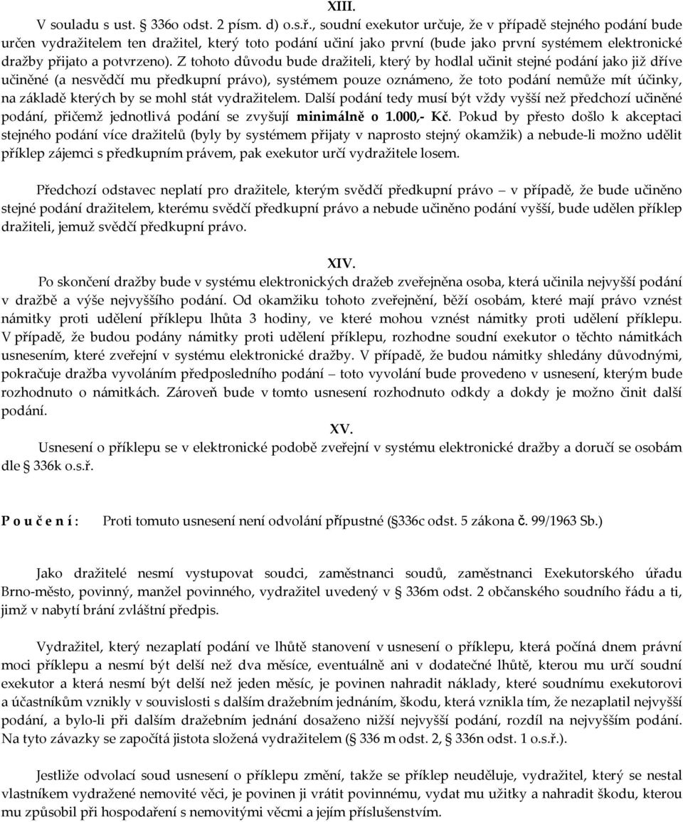 Z tohoto důvodu bude dražiteli, který by hodlal učinit stejné podání jako již dříve učiněné (a nesvědčí mu předkupní právo), systémem pouze oznámeno, že toto podání nemůže mít účinky, na základě