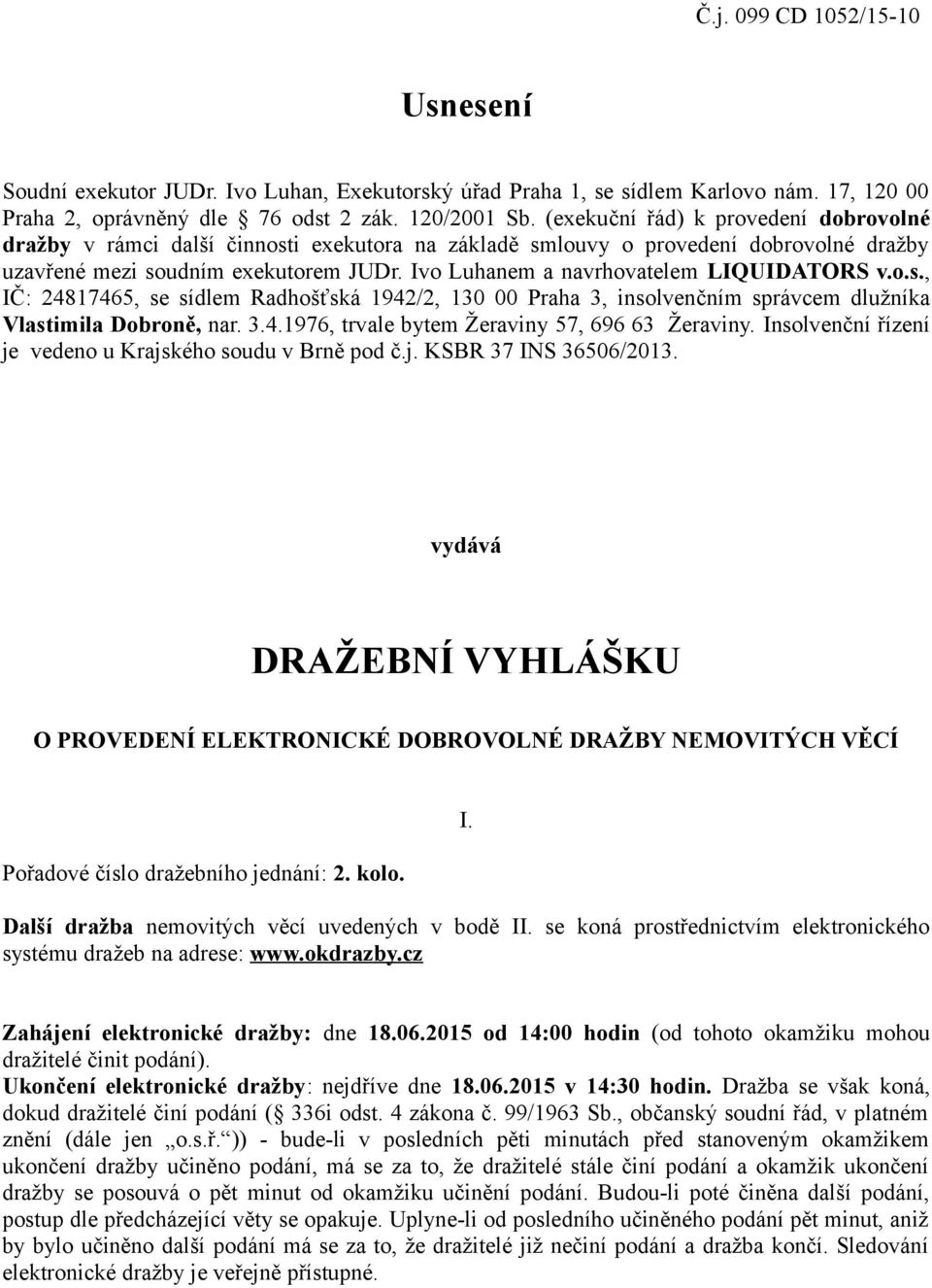 Ivo Luhanem a navrhovatelem LIQUIDATORS v.o.s., IČ: 24817465, se sídlem Radhošťská 1942/2, 130 00 Praha 3, insolvenčním správcem dlužníka Vlastimila Dobroně, nar. 3.4.1976, trvale bytem Žeraviny 57, 696 63 Žeraviny.