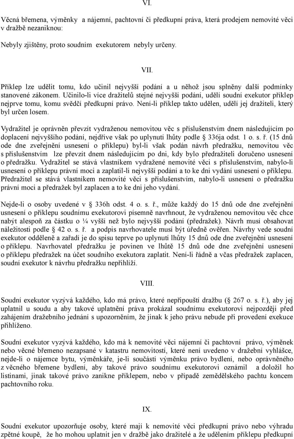 Učinilo-li více dražitelů stejné nejvyšší podání, udělí soudní exekutor příklep nejprve tomu, komu svědčí předkupní právo. Není-li příklep takto udělen, udělí jej dražiteli, který byl určen losem.