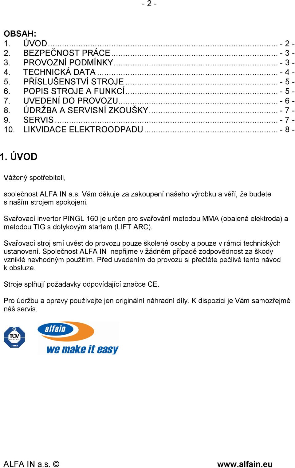 Svařovací invertor PINGL 160 je určen pro svařování metodou MMA (obalená elektroda) a metodou TIG s dotykovým startem (LIFT ARC).