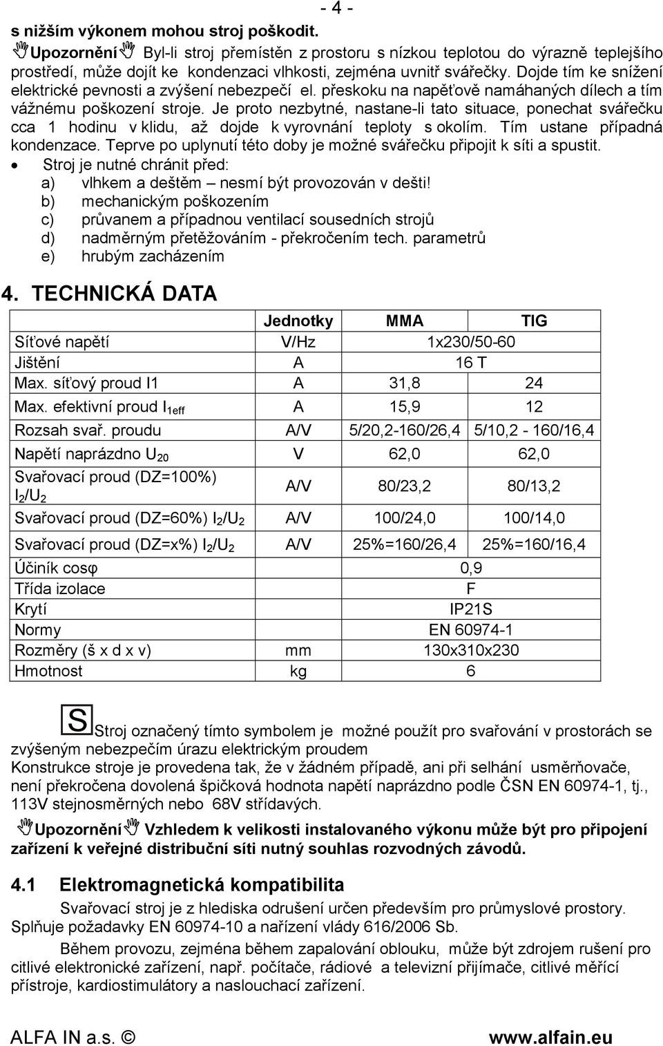 Je proto nezbytné, nastane-li tato situace, ponechat svářečku cca 1 hodinu v klidu, až dojde k vyrovnání teploty s okolím. Tím ustane případná kondenzace.