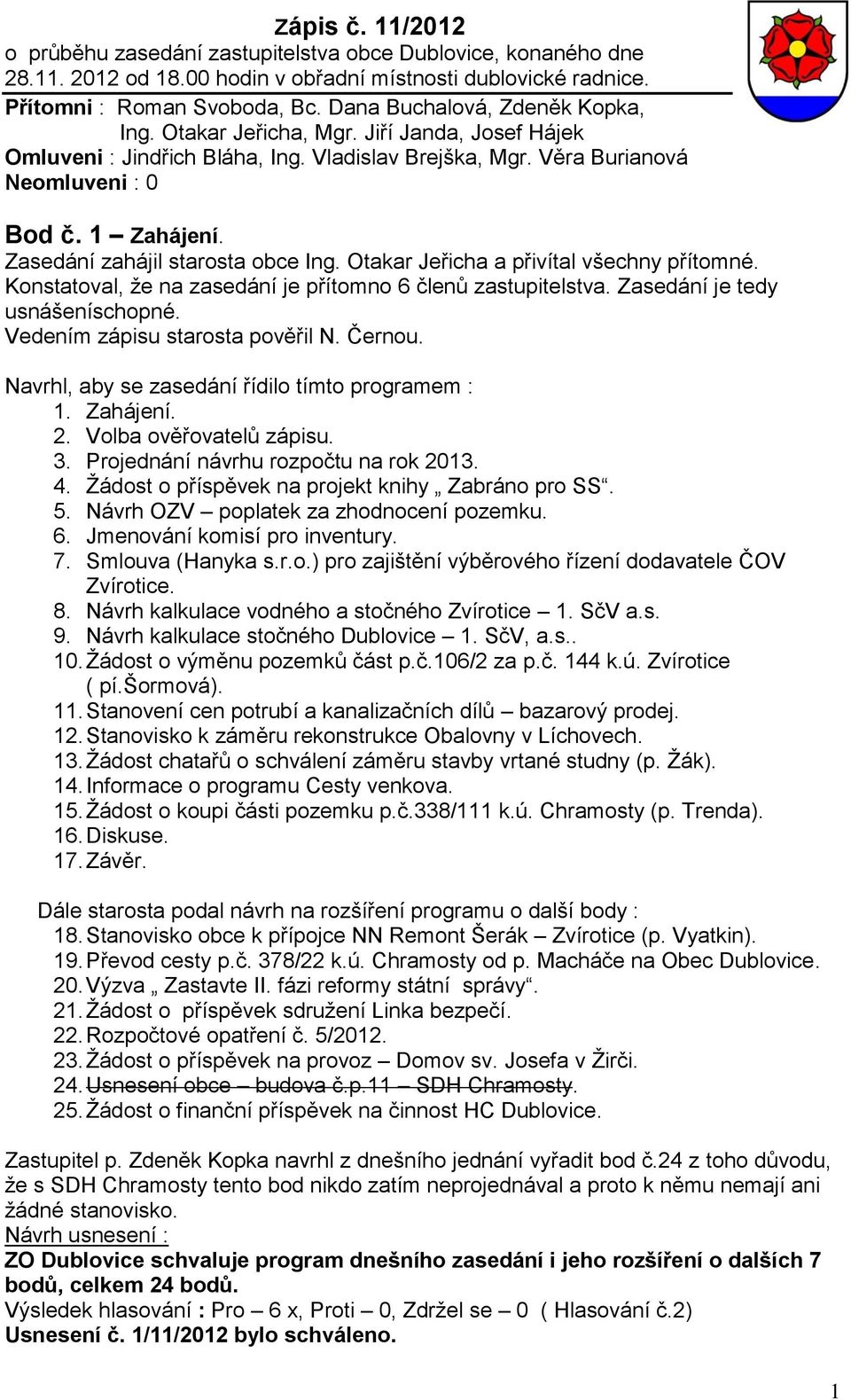 Zasedání zahájil starosta obce Ing. Otakar Jeřicha a přivítal všechny přítomné. Konstatoval, že na zasedání je přítomno 6 členů zastupitelstva. Zasedání je tedy usnášeníschopné.