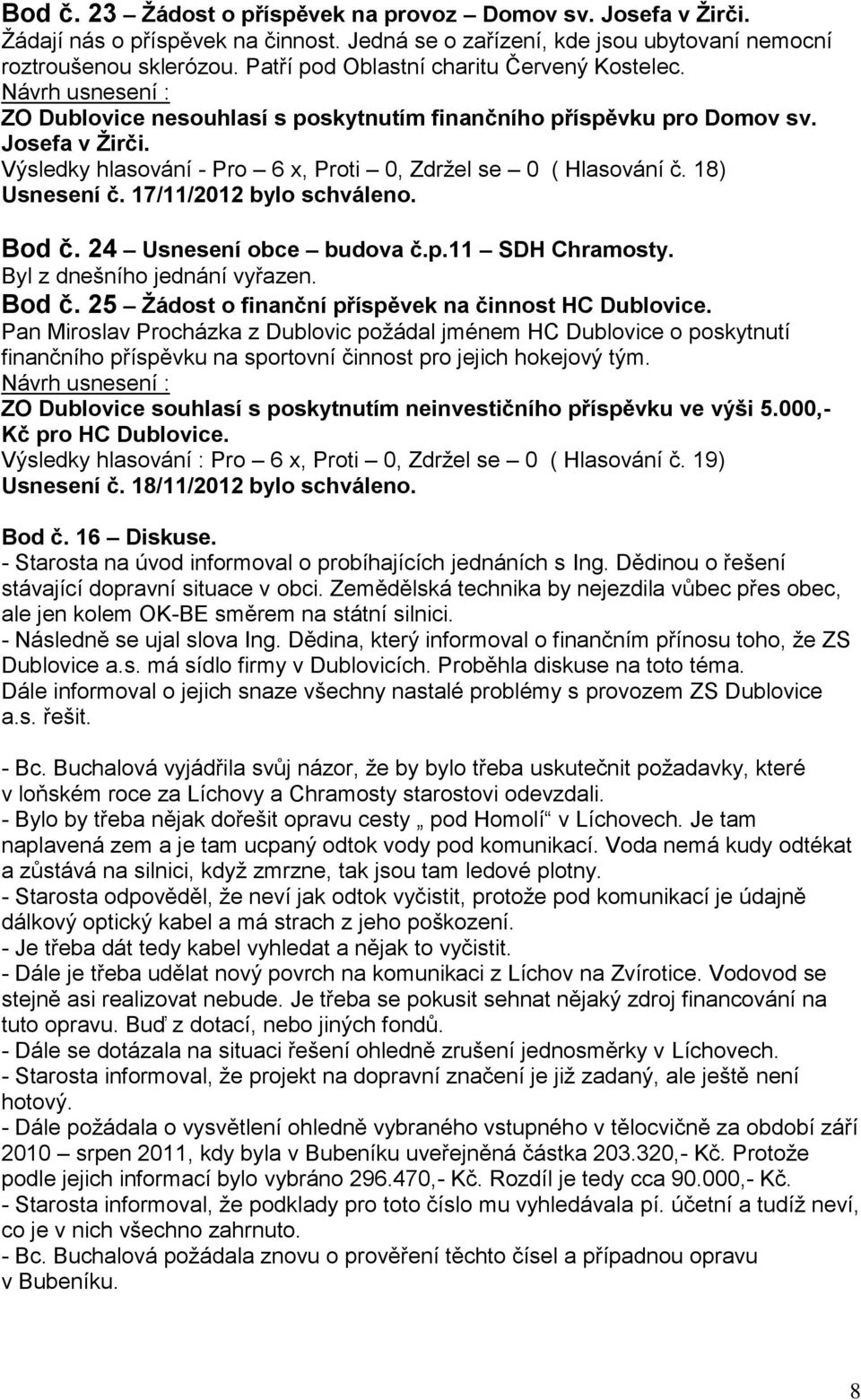 18) Usnesení č. 17/11/2012 bylo schváleno. Bod č. 24 Usnesení obce budova č.p.11 SDH Chramosty. Byl z dnešního jednání vyřazen. Bod č. 25 Žádost o finanční příspěvek na činnost HC Dublovice.