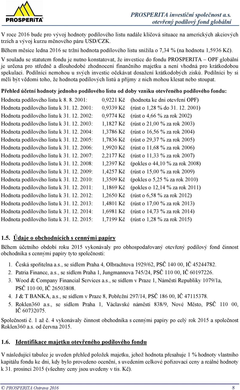 V souladu se statutem fondu je nutno konstatovat, že investice do fondu PROSPERITA OPF globální je určena pro středně a dlouhodobé zhodnocení finančního majetku a není vhodná pro krátkodobou