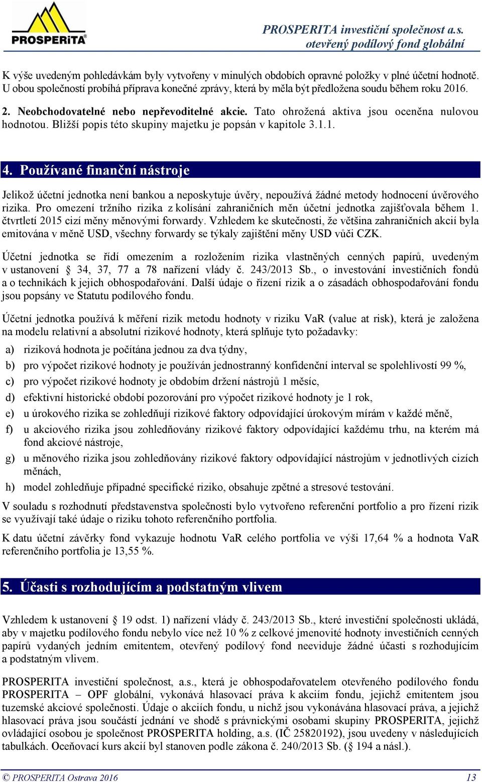 Tato ohrožená aktiva jsou oceněna nulovou hodnotou. Bližší popis této skupiny majetku je popsán v kapitole 3.1.1. 4.