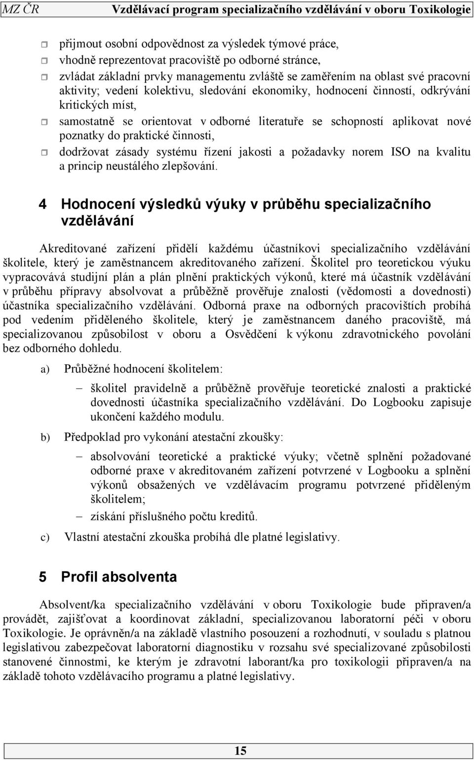 dodržovat zásady systému řízení jakosti a požadavky norem ISO na kvalitu a princip neustálého zlepšování.