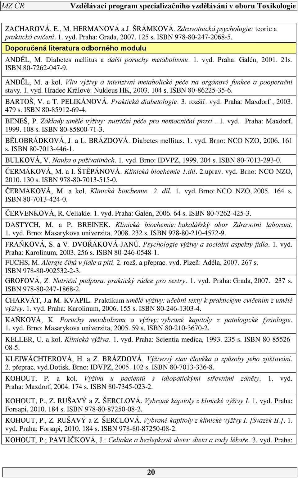 104 s. ISBN 80-865-35-6. BARTOŠ, V. a T. PELIKÁNOVÁ. Praktická diabetologie. 3. rozšíř. vyd. Praha: Maxdorf, 003. 479 s. ISBN 80-8591-69-4. BENEŠ, P.