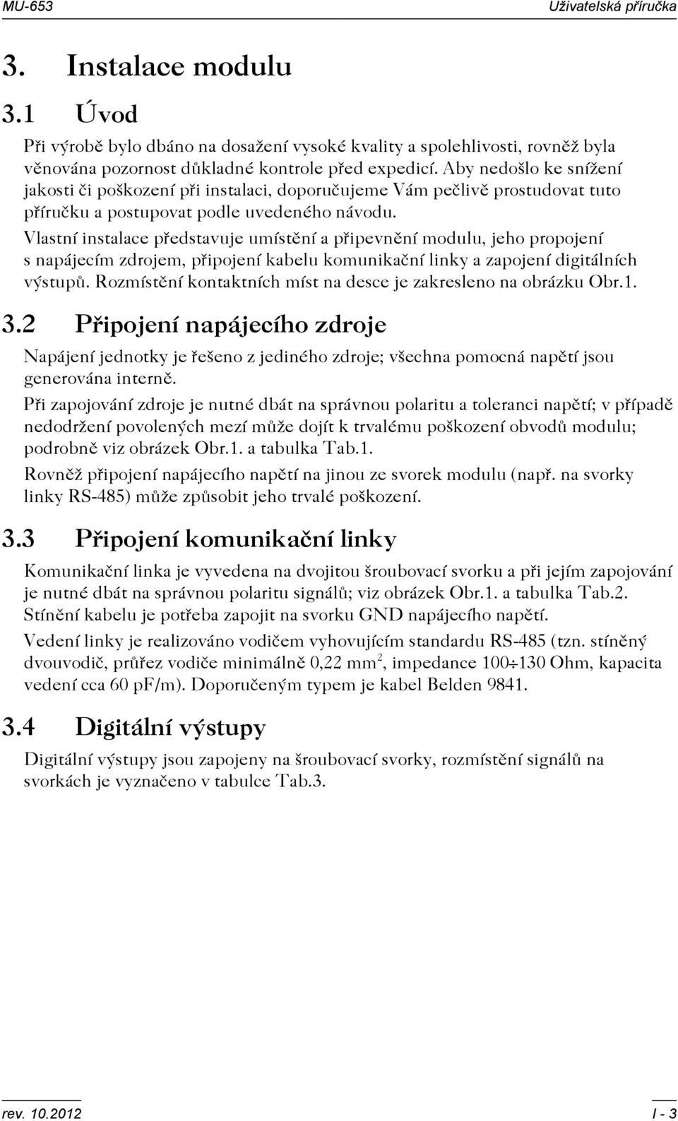 Vlastní instalace pøedstavuje umístìní a pøipevnìní modulu, jeho propojení s napájecím zdrojem, pøipojení kabelu komunikaèní linky a zapojení digitálních výstupù.