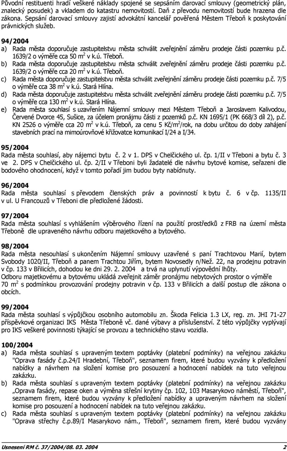 94/2004 a) Rada města doporučuje zastupitelstvu města schválit zveřejnění záměru prodeje části pozemku p.č. 1639/2 o výměře cca 50 m 2 v k.ú. Třeboň.