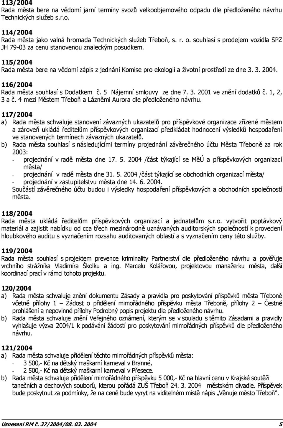 116/2004 Rada města souhlasí s Dodatkem č. 5 Nájemní smlouvy ze dne 7. 3. 2001 ve znění dodatků č. 1, 2, 3 a č. 4 mezi Městem Třeboň a Lázněmi Aurora dle předloženého návrhu.