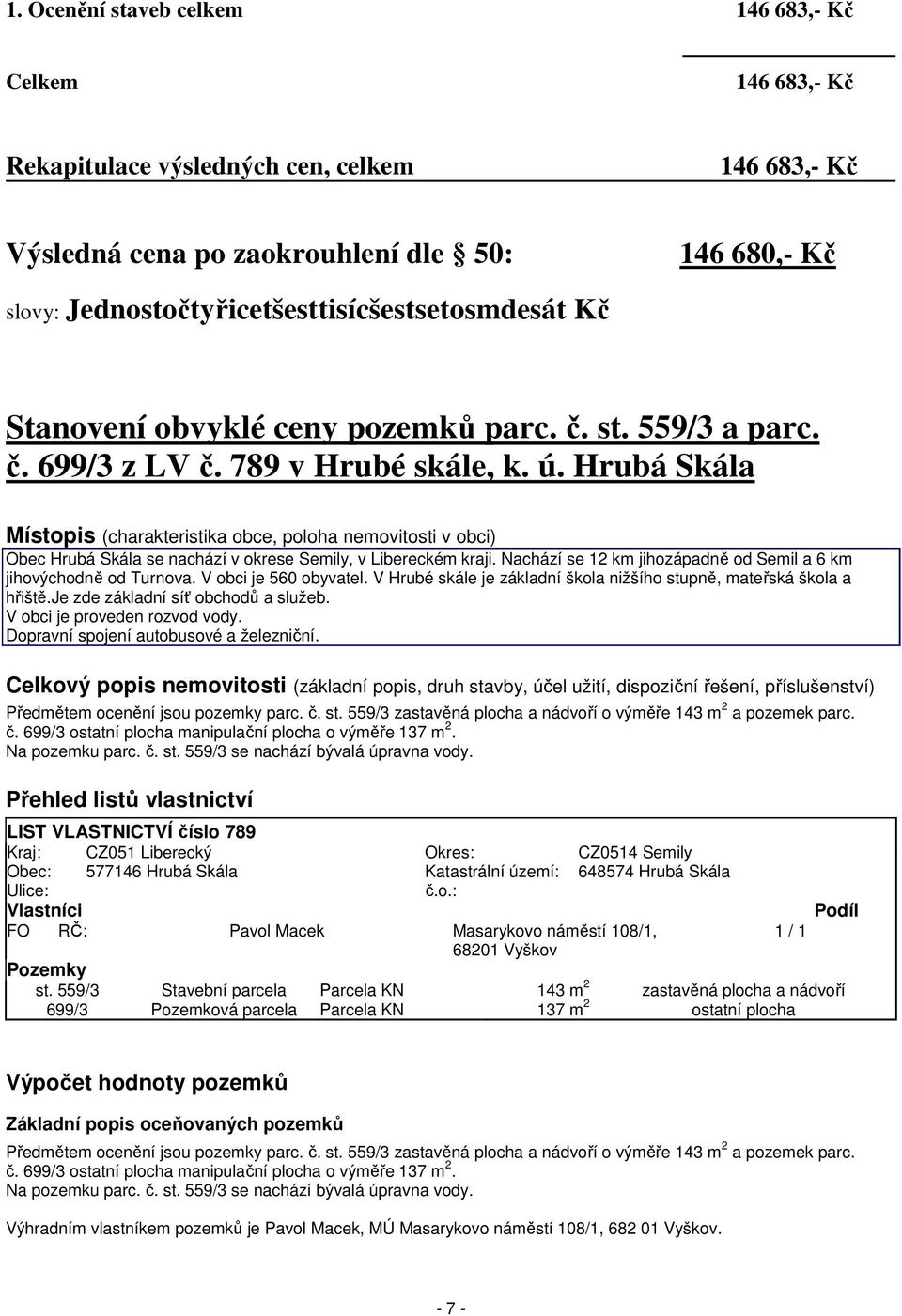 Hrubá Skála Místopis (charakteristika obce, poloha nemovitosti v obci) Obec Hrubá Skála se nachází v okrese Semily, v Libereckém kraji.