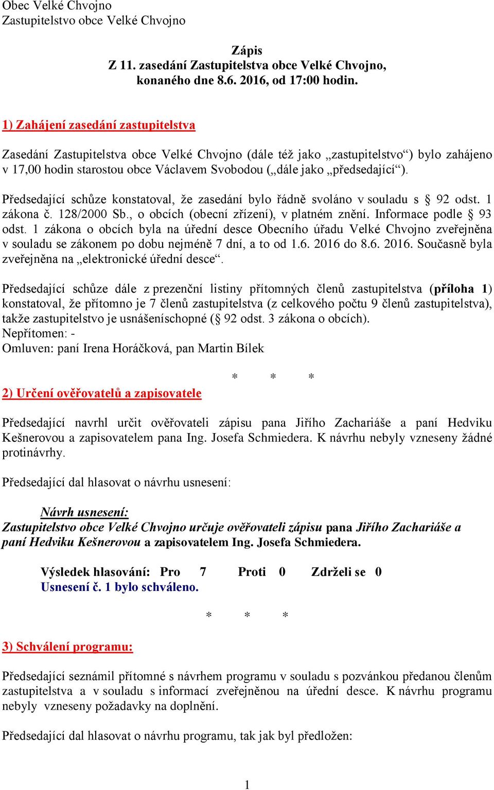 Předsedající schůze konstatoval, že zasedání bylo řádně svoláno v souladu s 92 odst. 1 zákona č. 128/2000 Sb., o obcích (obecní zřízení), v platném znění. Informace podle 93 odst.