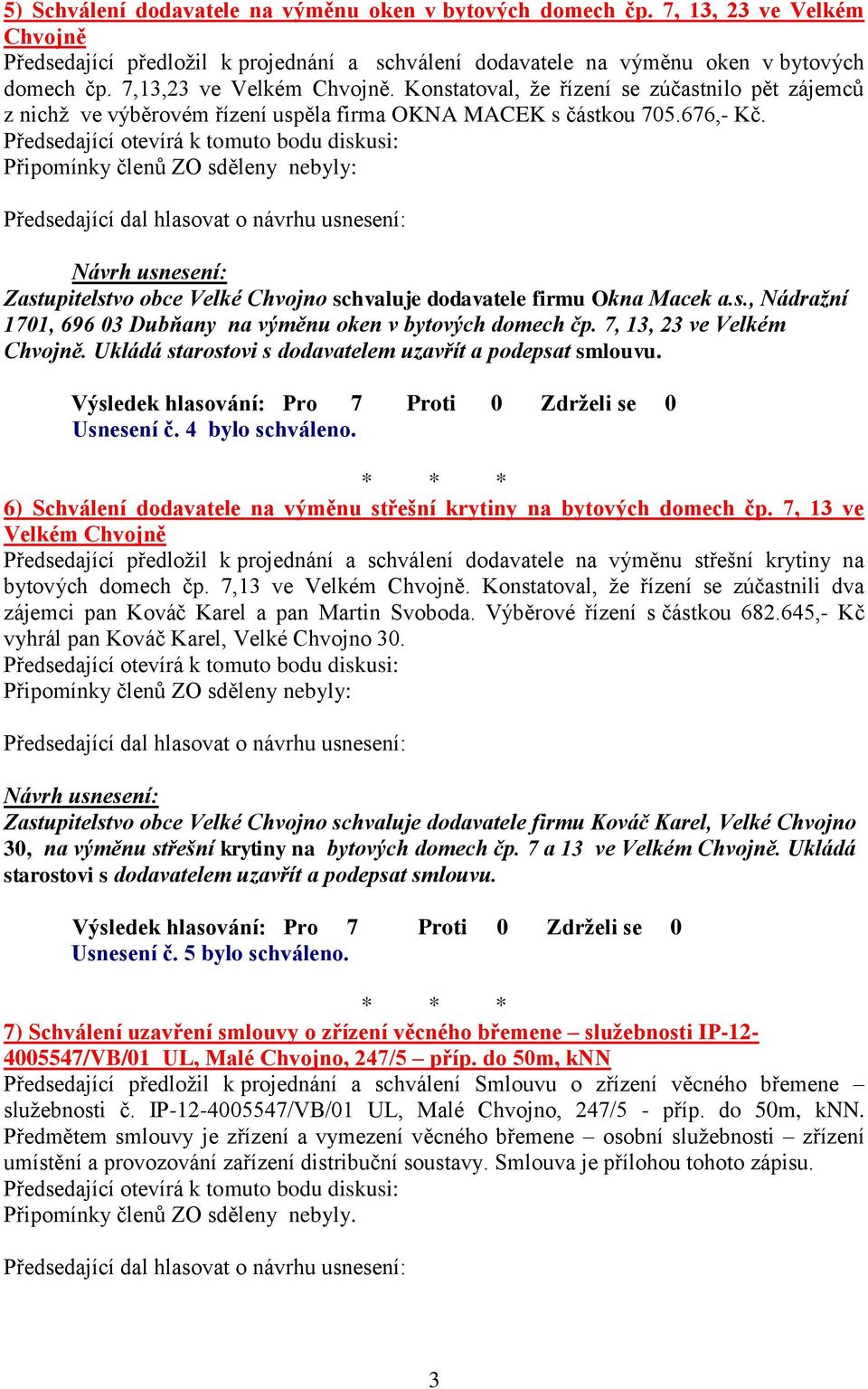 Připomínky členů ZO sděleny nebyly: Zastupitelstvo obce Velké Chvojno schvaluje dodavatele firmu Okna Macek a.s., Nádražní 1701, 696 03 Dubňany na výměnu oken v bytových domech čp.