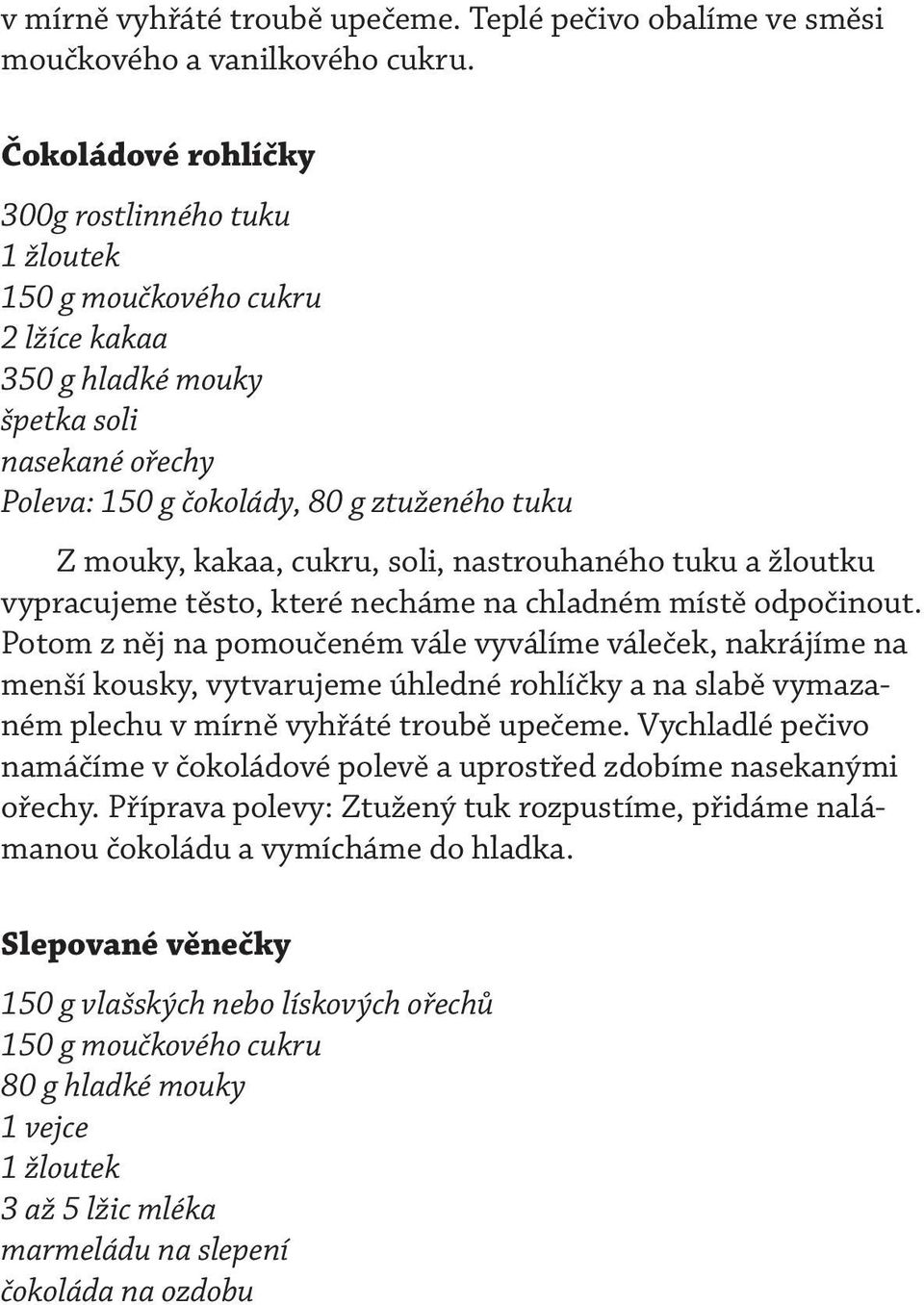 cukru, soli, nastrouhaného tuku a žloutku vypracujeme těsto, které necháme na chladném místě odpočinout.