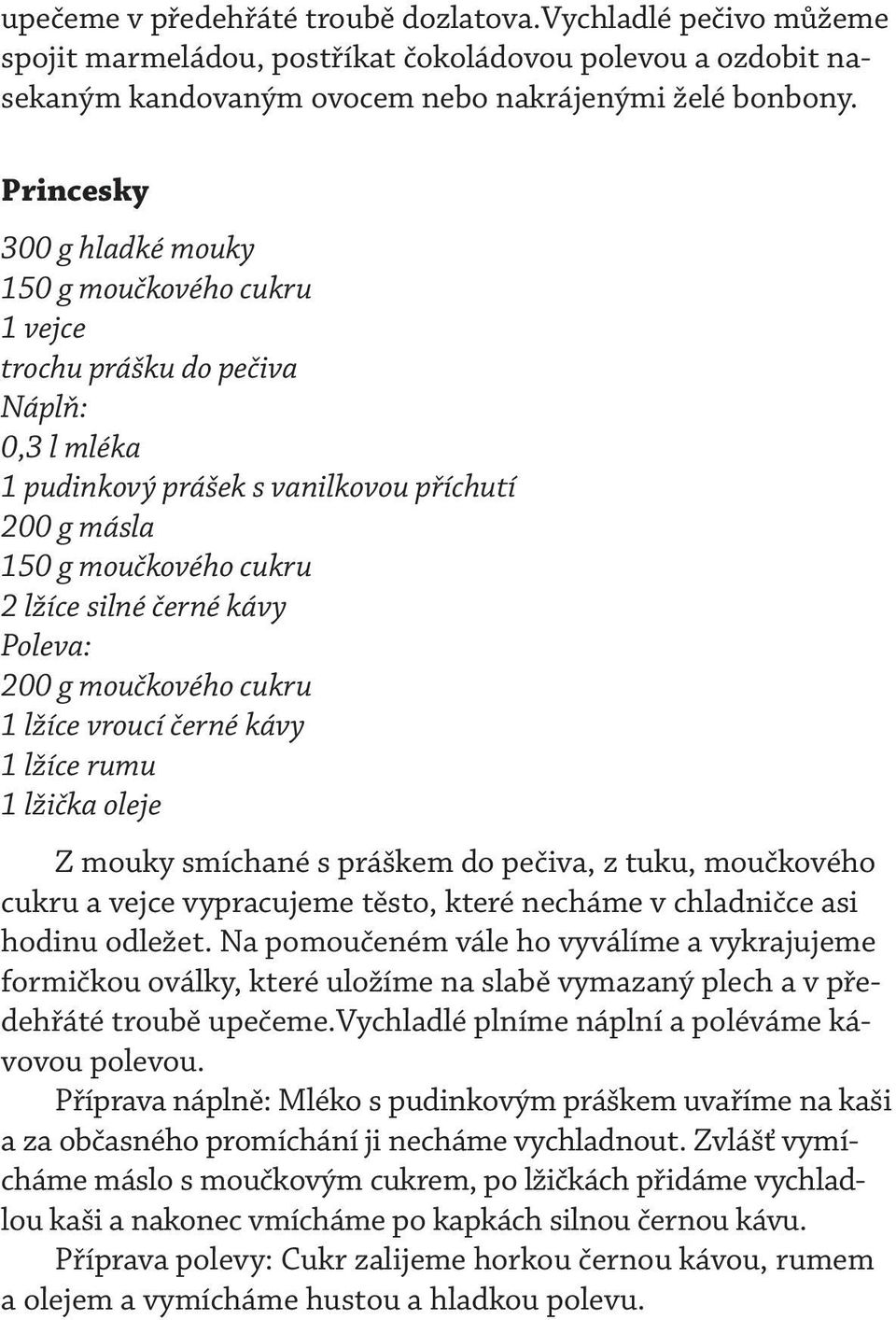 kávy Poleva: 200 g moučkového cukru 1 lžíce vroucí černé kávy 1 lžíce rumu 1 lžička oleje Z mouky smíchané s práškem do pečiva, z tuku, moučkového cukru a vejce vypracujeme těsto, které necháme v