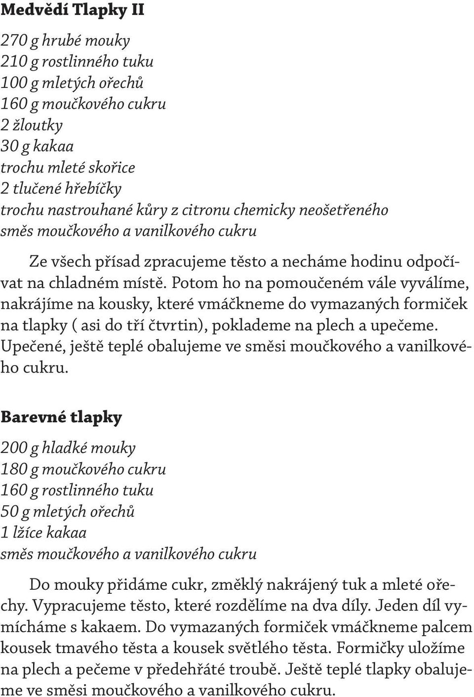 Potom ho na pomoučeném vále vyválíme, nakrájíme na kousky, které vmáčkneme do vymazaných formiček na tlapky ( asi do tří čtvrtin), poklademe na plech a upečeme.