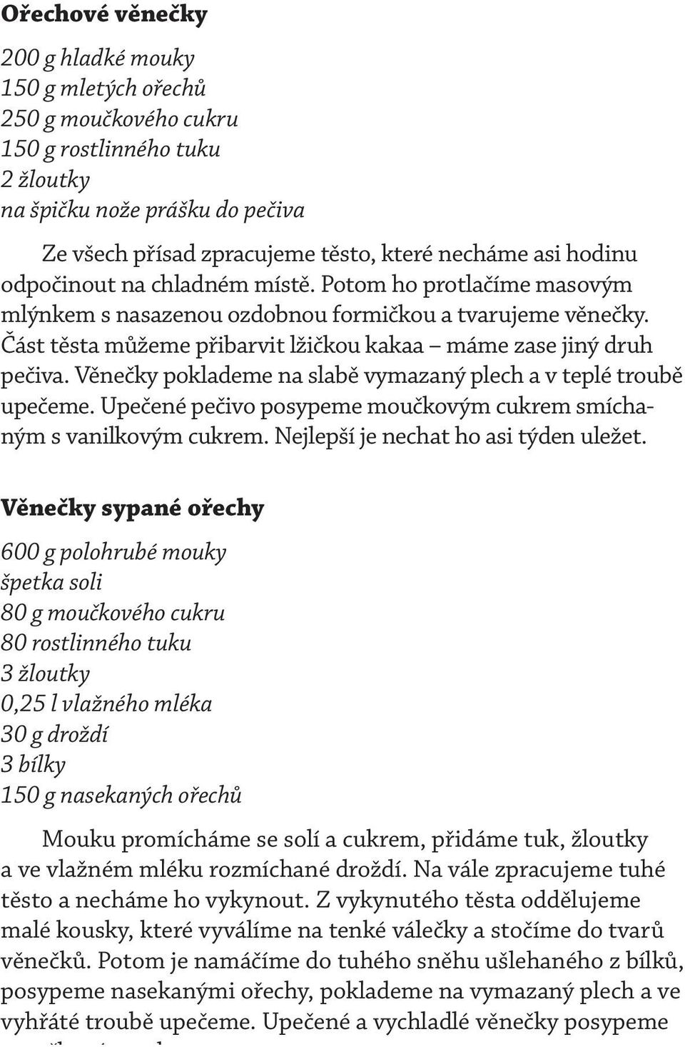 Věnečky poklademe na slabě vymazaný plech a v teplé troubě upečeme. Upečené pečivo posypeme moučkovým cukrem smíchaným s vanilkovým cukrem. Nejlepší je nechat ho asi týden uležet.