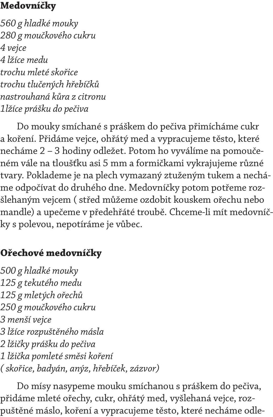 Potom ho vyválíme na pomoučeném vále na tloušťku asi 5 mm a formičkami vykrajujeme různé tvary. Poklademe je na plech vymazaný ztuženým tukem a necháme odpočívat do druhého dne.