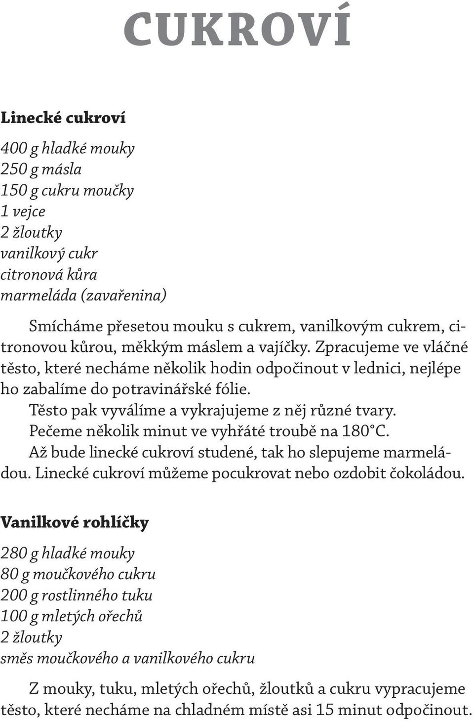 Těsto pak vyválíme a vykrajujeme z něj různé tvary. Pečeme několik minut ve vyhřáté troubě na 180 C. Až bude linecké cukroví studené, tak ho slepujeme marmeládou.