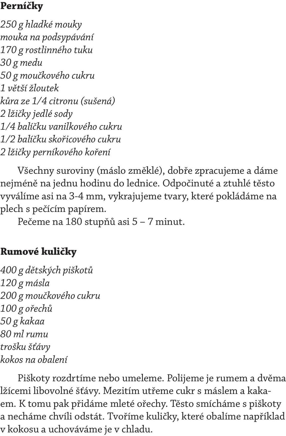 Odpočinuté a ztuhlé těsto vyválíme asi na 3-4 mm, vykrajujeme tvary, které pokládáme na plech s pečícím papírem. Pečeme na 180 stupňů asi 5 7 minut.