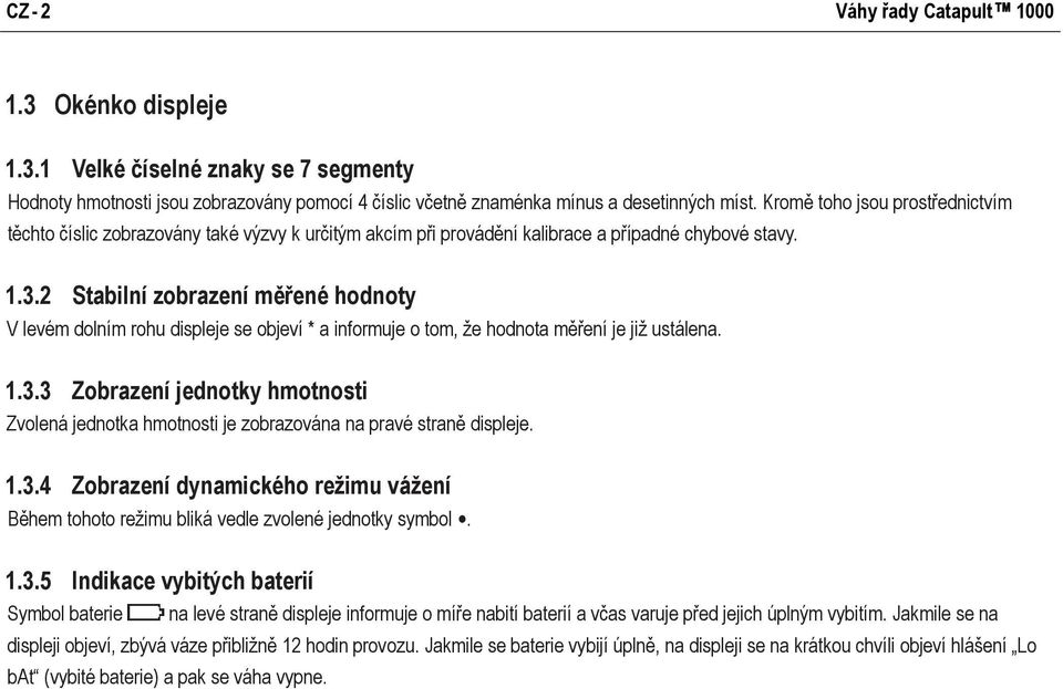 2 Stabilní zobrazení měřené hodnoty V levém dolním rohu displeje se objeví * a informuje o tom, že hodnota měření je již ustálena. 1.3.