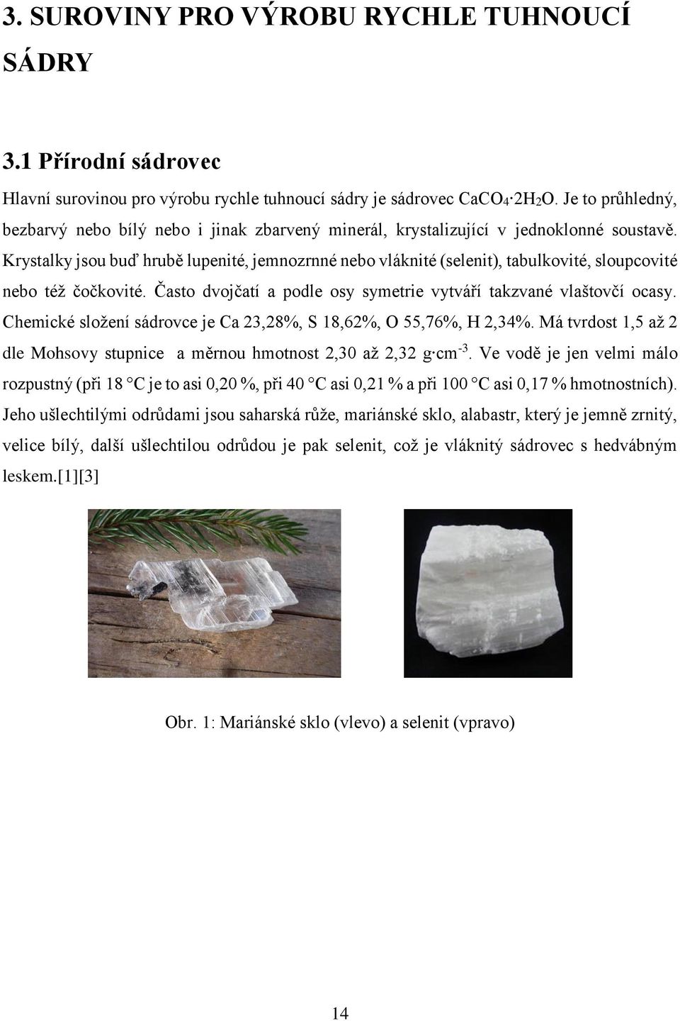 Krystalky jsou buď hrubě lupenité, jemnozrnné nebo vláknité (selenit), tabulkovité, sloupcovité nebo též čočkovité. Často dvojčatí a podle osy symetrie vytváří takzvané vlaštovčí ocasy.
