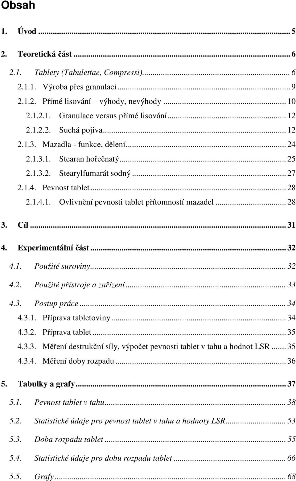 .. 28 3. Cíl... 31 4. Experimentální část... 32 4.1. Použité suroviny... 32 4.2. Použité přístroje a zařízení... 33 4.3. Postup práce... 34 4.3.1. Příprava tabletoviny... 34 4.3.2. Příprava tablet... 35 4.