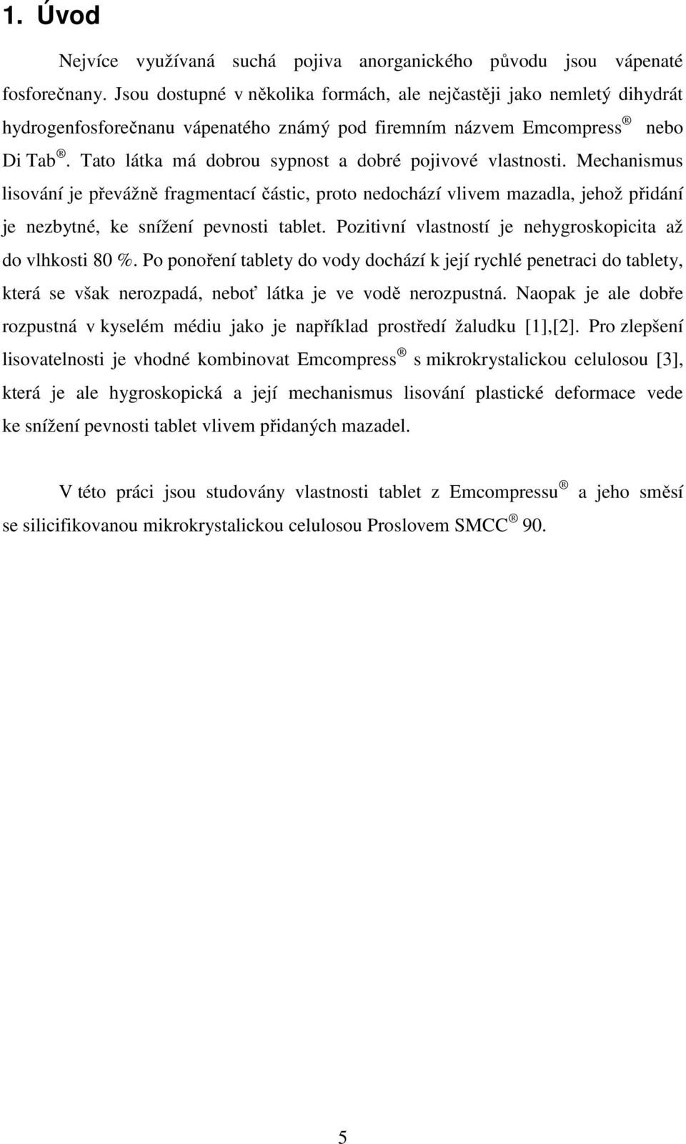Tato látka má dobrou sypnost a dobré pojivové vlastnosti. Mechanismus lisování je převážně fragmentací částic, proto nedochází vlivem mazadla, jehož přidání je nezbytné, ke snížení pevnosti tablet.