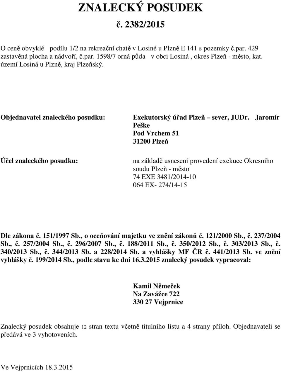 Jaromír Peške Pod Vrchem 51 31200 Plzeň na základě usnesení provedení exekuce Okresního soudu Plzeň - město 74 EXE 3481/2014-10 064 EX- 274/14-15 Dle zákona č. 151/1997 Sb.