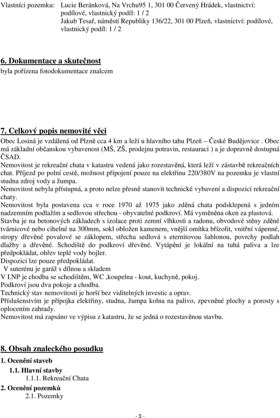 Celkový popis nemovité věci Obec Losiná je vzdálená od Plzně cca 4 km a leží u hlavního tahu Plzeň České Budějovice.