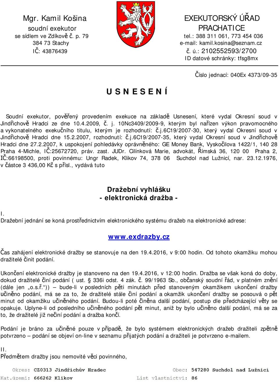 ze dne 10.4.2009, č. j. 10Nc3409/2009-9, kterým byl nařízen výkon pravomocného a vykonatelného exekučního titulu, kterým je rozhodnutí: č.j.6c19/2007-30, který vydal Okresní soud v Jindřichově Hradci dne 15.