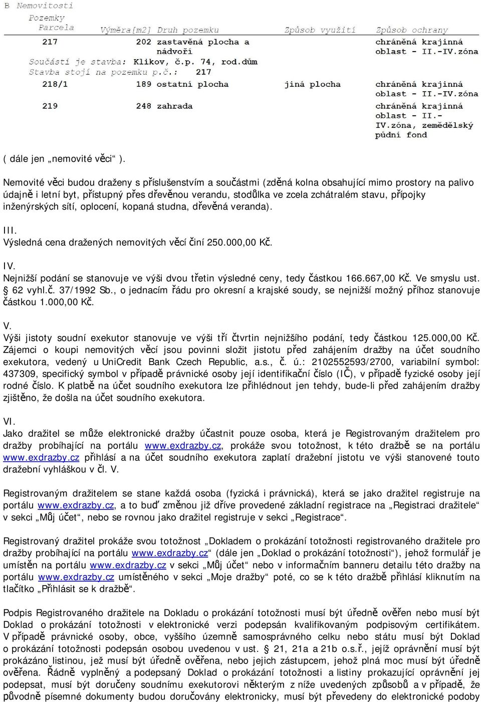přípojky inženýrských sítí, oplocení, kopaná studna, dřevěná veranda). III. Výsledná cena dražených nemovitých věcí činí 250.000,00 Kč. IV.