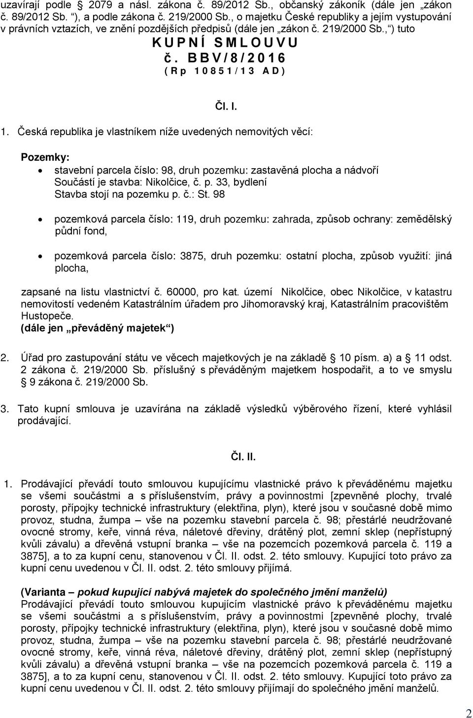 B B V / 8 / 2 0 1 6 ( R p 1 0 8 5 1 / 1 3 A D ) Čl. I. 1. Česká republika je vlastníkem níže uvedených nemovitých věcí: Pozemky: stavební parcela číslo: 98, druh pozemku: zastavěná plocha a nádvoří Součástí je stavba: Nikolčice, č.