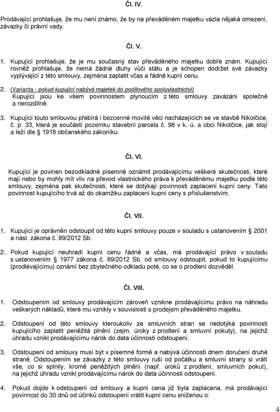 Kupující rovněž prohlašuje, že nemá žádné dluhy vůči státu a je schopen dodržet své závazky vyplývající z této smlouvy, zejména zaplatit včas a řádně kupní cenu. 2.