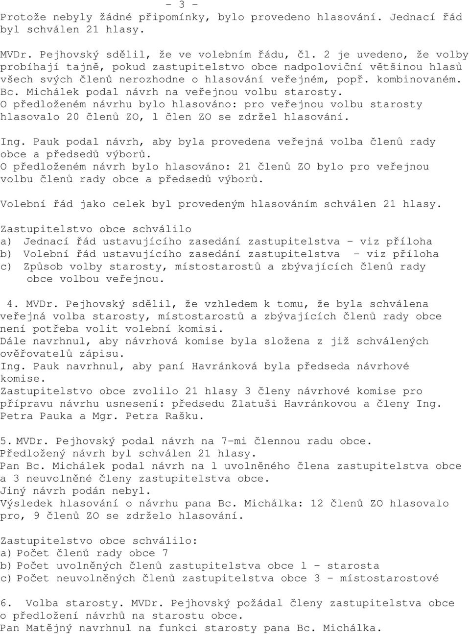 Michálek podal návrh na veřejnou volbu starosty. O předloženém návrhu bylo hlasováno: pro veřejnou volbu starosty hlasovalo 20 členů ZO, l člen ZO se zdržel hlasování. Ing.