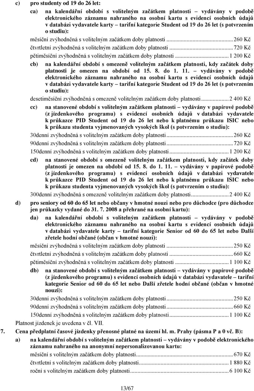 .. 260 Kč čtvrtletní zvýhodněná s volitelným začátkem doby platnosti... 720 Kč pětiměsíční zvýhodněná s volitelným začátkem doby platnosti.