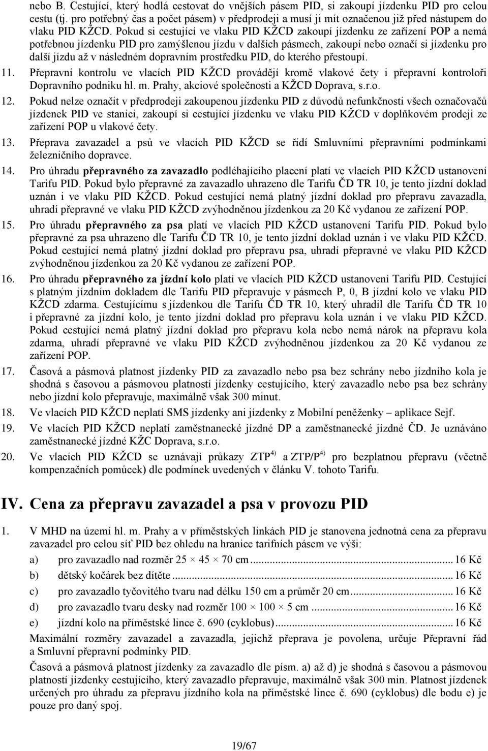 Pokud si cestující ve vlaku PID KŽCD zakoupí jízdenku ze zařízení POP a nemá potřebnou jízdenku PID pro zamýšlenou jízdu v dalších pásmech, zakoupí nebo označí si jízdenku pro další jízdu až v