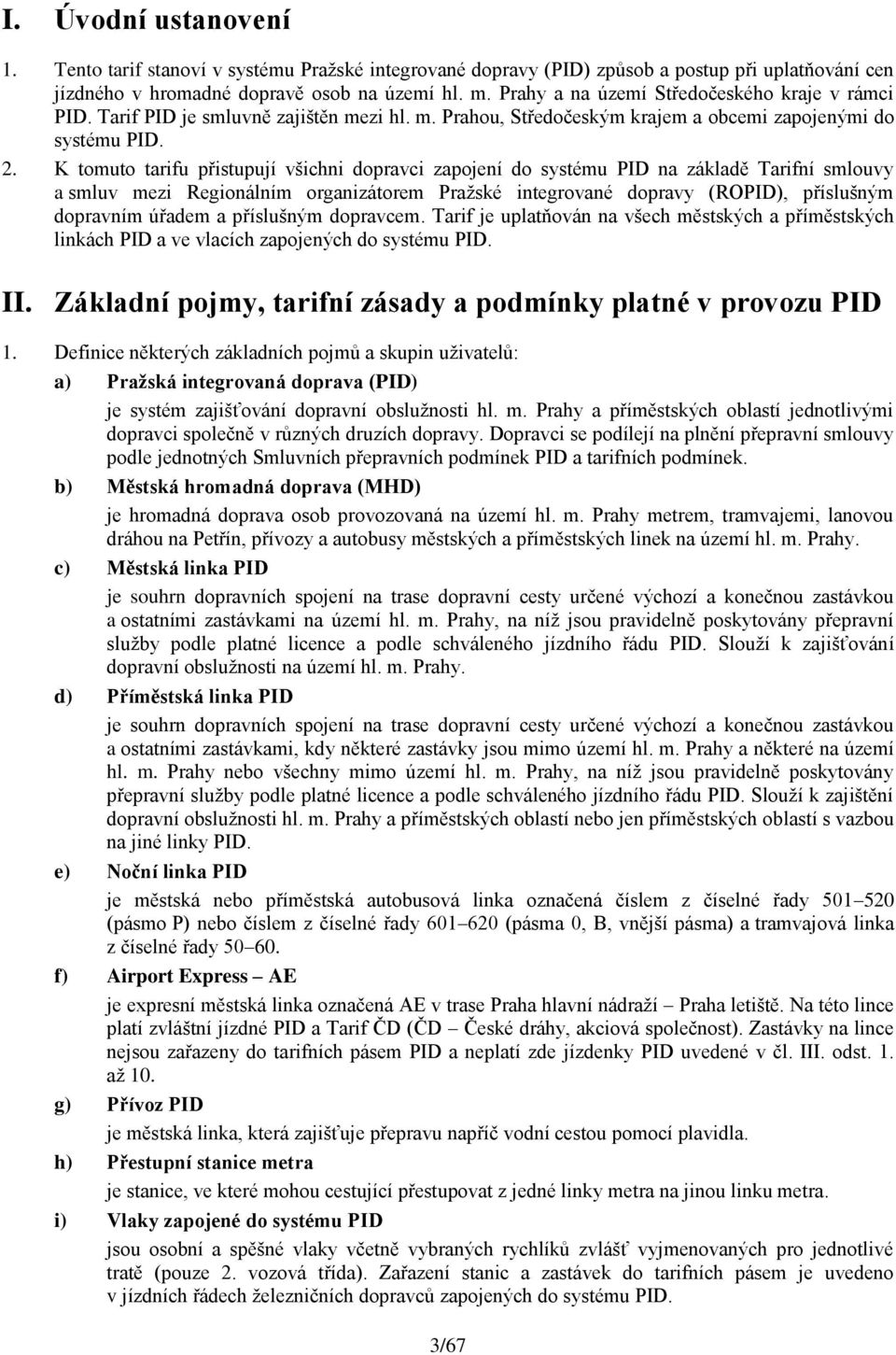 K tomuto tarifu přistupují všichni dopravci zapojení do systému PID na základě Tarifní smlouvy a smluv mezi Regionálním organizátorem Pražské integrované dopravy (ROPID), příslušným dopravním úřadem