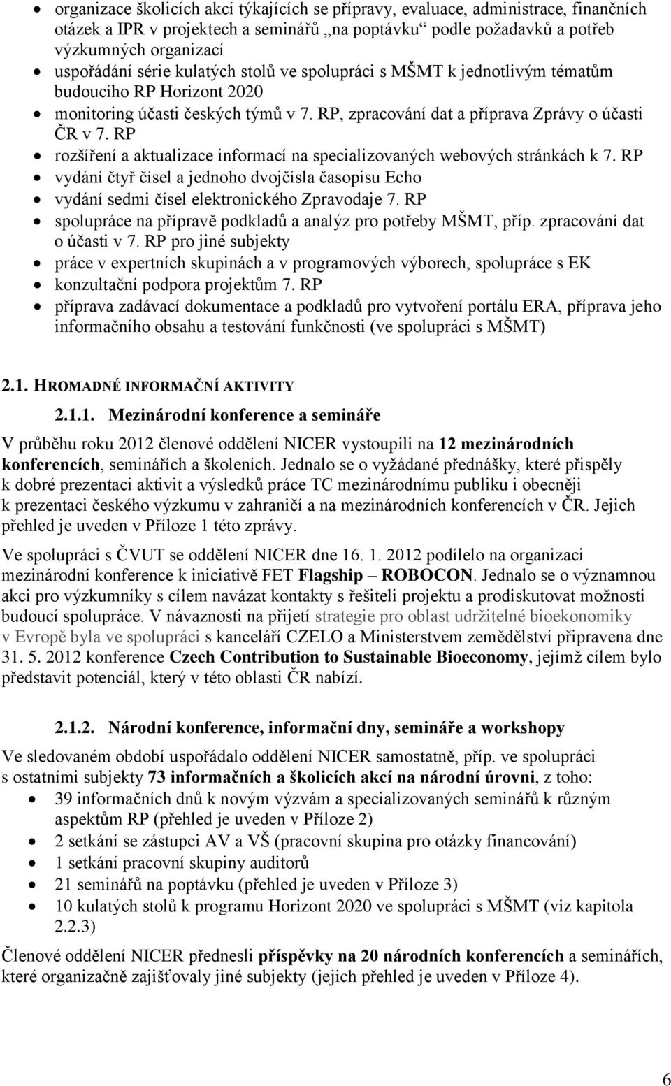 RP rozšíření a aktualizace informací na specializovaných webových stránkách k 7. RP vydání čtyř čísel a jednoho dvojčísla časopisu Echo vydání sedmi čísel elektronického Zpravodaje 7.