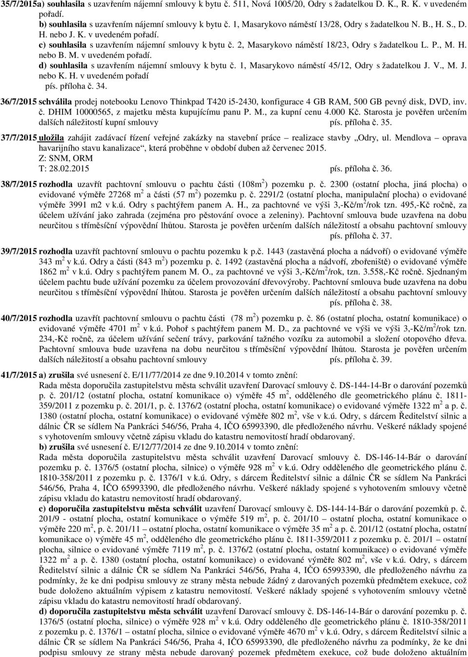 P., M. H. nebo B. M. v uvedeném pořadí. d) souhlasila s uzavřením nájemní smlouvy k bytu č. 1, Masarykovo náměstí 45/12, Odry s žadatelkou J. V., M. J. nebo K. H. v uvedeném pořadí pís. příloha č. 34.