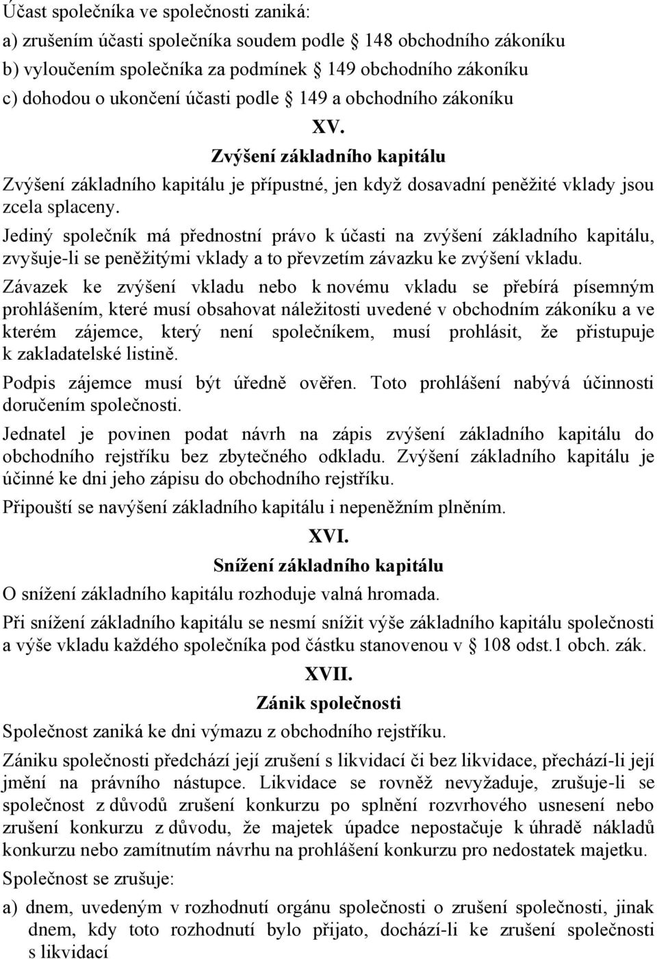 Jediný společník má přednostní právo k účasti na zvýšení základního kapitálu, zvyšuje-li se peněžitými vklady a to převzetím závazku ke zvýšení vkladu.