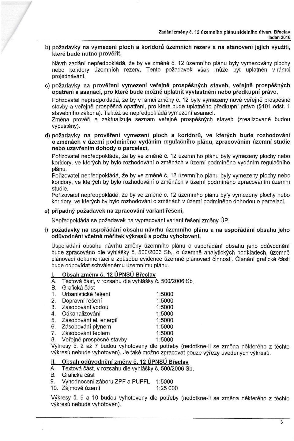 c) požadavky na prověření vymezení veřejně prospěšných staveb, veřejně prospěšných opatření a asanací, pro které bude možné uplatnit vyvlastnění nebo předkupní právo, Pořizovatel nepředpokládá, že by